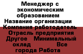 Менеджер с экономическим образованием › Название организации ­ Компания-работодатель › Отрасль предприятия ­ Другое › Минимальный оклад ­ 34 400 - Все города Работа » Вакансии   